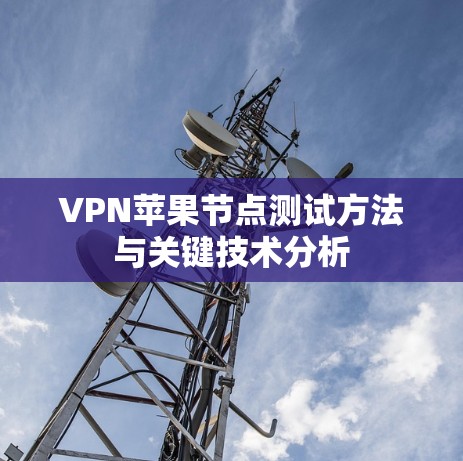 VPN苹果节点测试方法与关键技术分析