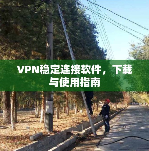 VPN稳定连接软件,下载与使用指南 VPN稳定连接软件,下载与使用指南