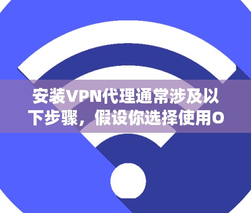 安装VPN代理通常涉及以下步骤,假设你选择使用OpenVPN 安装VPN代理通常涉及以下步骤,假设你选择使用OpenVPN