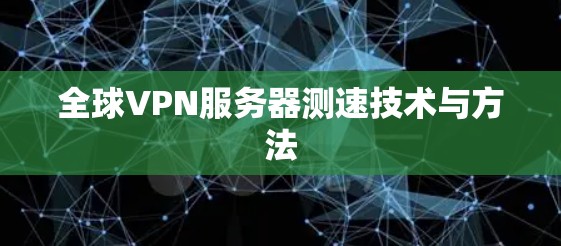全球VPN服务器测速技术与方法 全球VPN服务器测速技术与方法