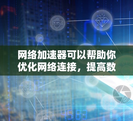 网络加速器可以帮助你优化网络连接,提高数据传输速度和稳定性。以下是一些常用的网络加速器下载地址和信息