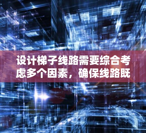 设计梯子线路需要综合考虑多个因素,确保线路既实用又有美观性。以下是设计梯子线路的分步指南 设计梯子线路需要综合考虑多个因素,确保线路既实用又有美观性。以下是设计梯子线路的分步指南