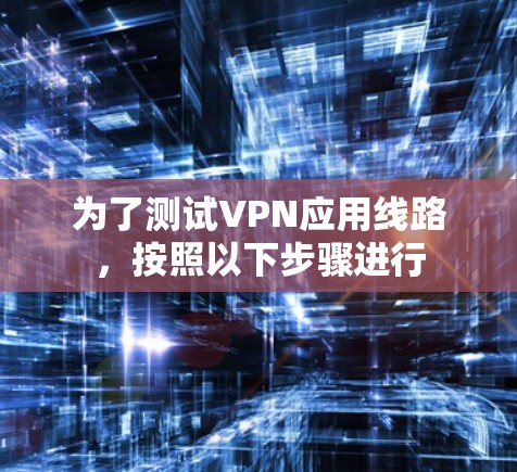 为了测试VPN应用线路,按照以下步骤进行 为了测试VPN应用线路,按照以下步骤进行