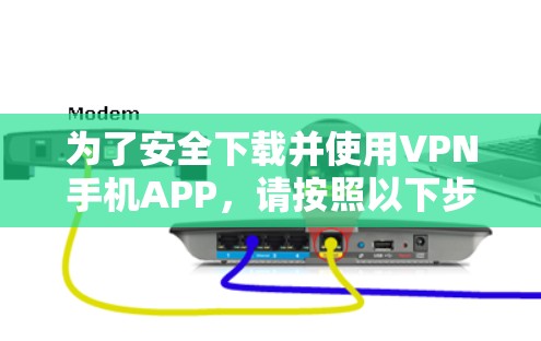 为了安全下载并使用VPN手机APP,请按照以下步骤操作 为了安全下载并使用VPN手机APP,请按照以下步骤操作