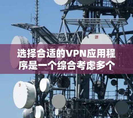 选择合适的VPN应用程序是一个综合考虑多个因素的过程,以确保既能满足你的需求,又能提供良好的使用体验。以下是根据你的需求整理的步骤和建议
