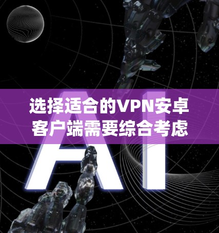选择适合的VPN安卓客户端需要综合考虑隐私保护、连接速度、价格、安全性、用户评价和多设备支持等因素。以下是对NordVPN、ExpressVPN和Surfshark的比较，帮助你做出明智的选择