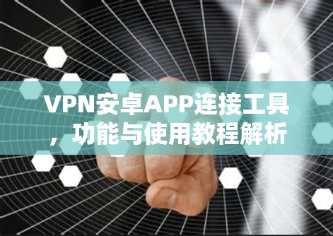 VPN安卓APP连接工具,功能与使用教程解析 VPN安卓APP连接工具,功能与使用教程解析