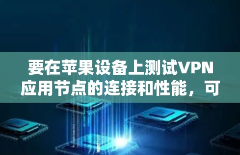 要在苹果设备上测试VPN应用节点的连接和性能,可以按照以下步骤进行 要在苹果设备上测试VPN应用节点的连接和性能,可以按照以下步骤进行