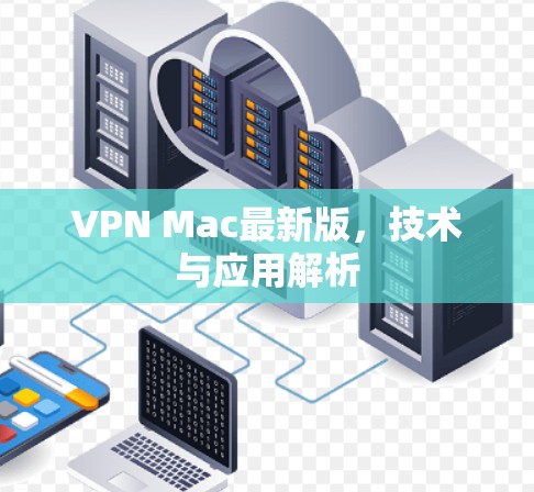 VPN Mac最新版,技术与应用解析 VPN Mac最新版,技术与应用解析