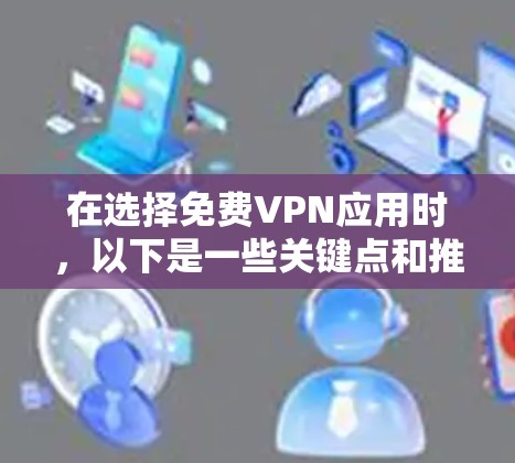 在选择免费VPN应用时,以下是一些关键点和推荐