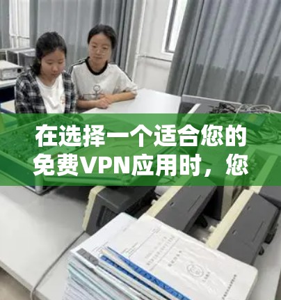 在选择一个适合您的免费VPN应用时,您可以根据以下几个关键因素进行评估和比较