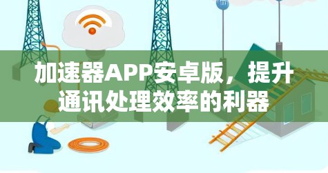 加速器APP安卓版，提升通讯处理效率的利器