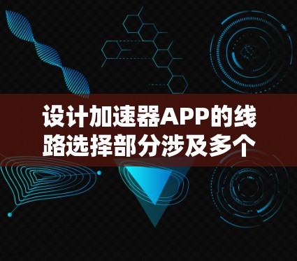 设计加速器APP的线路选择部分涉及多个关键因素和策略，旨在根据不同环境提供最佳的网络传输路径，以优化性能和用户体验。以下是详细的步骤和考虑因素