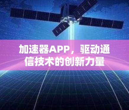 加速器APP,驱动通信技术的创新力量