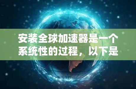 安装全球加速器是一个系统性的过程,以下是按照步骤进行的详细指南 安装全球加速器是一个系统性的过程,以下是按照步骤进行的详细指南