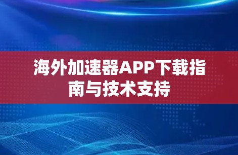 海外加速器APP下载指南与技术支持 海外加速器APP下载指南与技术支持