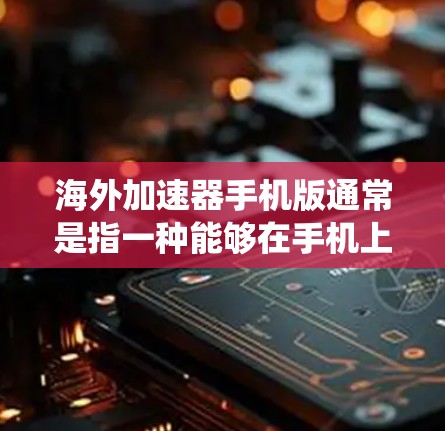 海外加速器手机版通常是指一种能够在手机上配置或使用的网络加速工具,主要用于在国外访问国内网络资源或服务,例如绕过地区限制或访问国内的微信、微博、视频网站等。以下是一些可能的解决方案和工具建议 海外加速器手机版通常是指一种能够在手机上配置或使用的网络加速工具,主要用于在国外访问国内网络资源或服务,例如绕过地区限制或访问国内的微信、微博、视频网站等。以下是一些可能的解决方案和工具建议