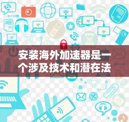 安装海外加速器是一个涉及技术和潜在法律问题的过程,以下是针对您的问题的分步指南 安装海外加速器是一个涉及技术和潜在法律问题的过程,以下是针对您的问题的分步指南