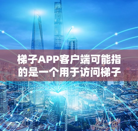 梯子APP客户端可能指的是一个用于访问梯子网络(或类似服务)的客户端应用程序。梯子网络是一种基于P2P(对等网络)技术的网络,用户可以通过客户端来连接到梯子网络,进行文件传输、种子分享等操作 梯子APP客户端可能指的是一个用于访问梯子网络(或类似服务)的客户端应用程序。梯子网络是一种基于P2P(对等网络)技术的网络,用户可以通过客户端来连接到梯子网络,进行文件传输、种子分享等操作