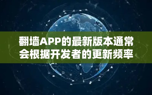 翻墙APP的最新版本通常会根据开发者的更新频率和技术要求来定期发布。具体的最新版本信息可以通过以下方式获取 翻墙APP的最新版本通常会根据开发者的更新频率和技术要求来定期发布。具体的最新版本信息可以通过以下方式获取
