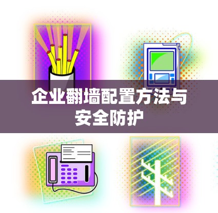 企业翻墙配置方法与安全防护 企业翻墙配置方法与安全防护