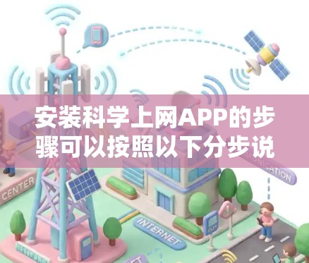 安装科学上网APP的步骤可以按照以下分步说明进行