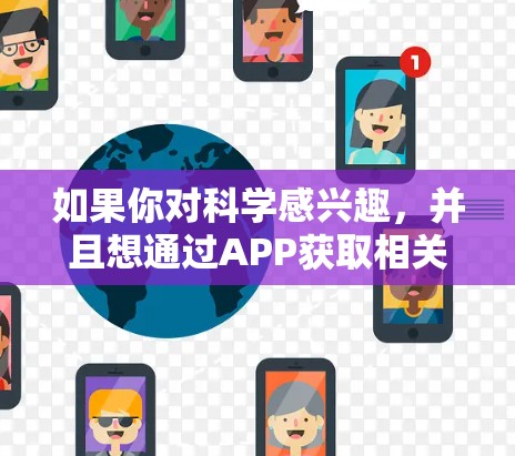 如果你对科学感兴趣,并且想通过APP获取相关资讯、新闻、科普知识或者学习资源,可以选择以下几个科学相关的APP和平台 如果你对科学感兴趣,并且想通过APP获取相关资讯、新闻、科普知识或者学习资源,可以选择以下几个科学相关的APP和平台