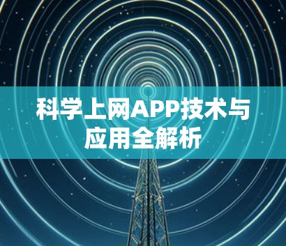 科学上网APP技术与应用全解析 科学上网APP技术与应用全解析