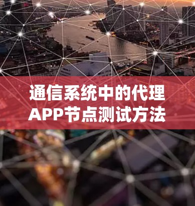 通信系统中的代理APP节点测试方法与关键技术分析 通信系统中的代理APP节点测试方法与关键技术分析