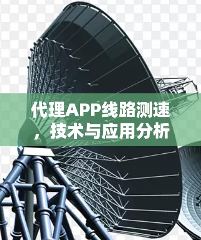代理APP线路测速,技术与应用分析 代理APP线路测速,技术与应用分析