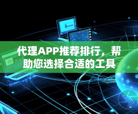 代理APP推荐排行,帮助您选择合适的工具 代理APP推荐排行,帮助您选择合适的工具