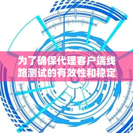 为了确保代理客户端线路测试的有效性和稳定性，可以按照以下步骤进行测试和分析。这些步骤将帮助您全面评估客户端到目标服务器的数据传输情况