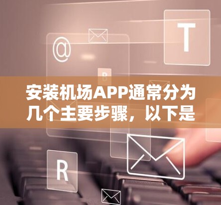 安装机场APP通常分为几个主要步骤,以下是详细的指南 安装机场APP通常分为几个主要步骤,以下是详细的指南