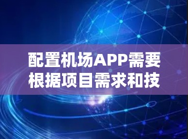 配置机场APP需要根据项目需求和技术背景选择合适的方法。以下是针对不同场景的详细配置步骤和注意事项 配置机场APP需要根据项目需求和技术背景选择合适的方法。以下是针对不同场景的详细配置步骤和注意事项