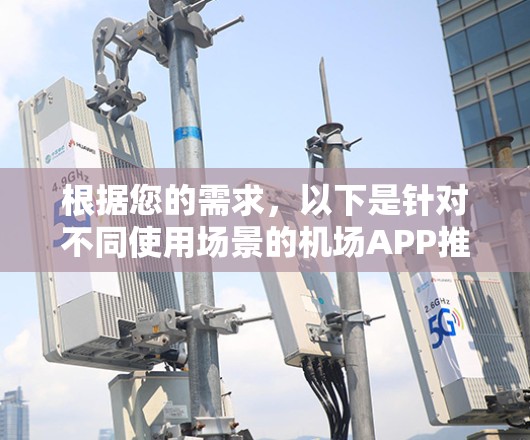 根据您的需求,以下是针对不同使用场景的机场APP推荐 根据您的需求,以下是针对不同使用场景的机场APP推荐