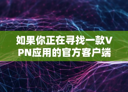 如果你正在寻找一款VPN应用的官方客户端，以下是一些常见的VPN服务提供商及其官方客户端的信息