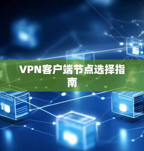 VPN客户端节点选择指南 VPN客户端节点选择指南