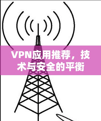 VPN应用推荐,技术与安全的平衡之道 VPN应用推荐,技术与安全的平衡之道