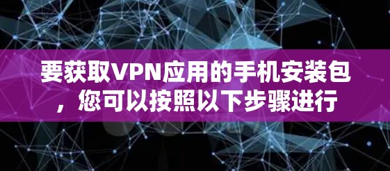 要获取VPN应用的手机安装包,您可以按照以下步骤进行 要获取VPN应用的手机安装包,您可以按照以下步骤进行