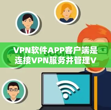 VPN软件APP客户端是连接VPN服务并管理VPN配置的应用程序，主要功能包括连接服务器、选择加密协议、设置参数和管理日志。以下是对VPN客户端的详细分析