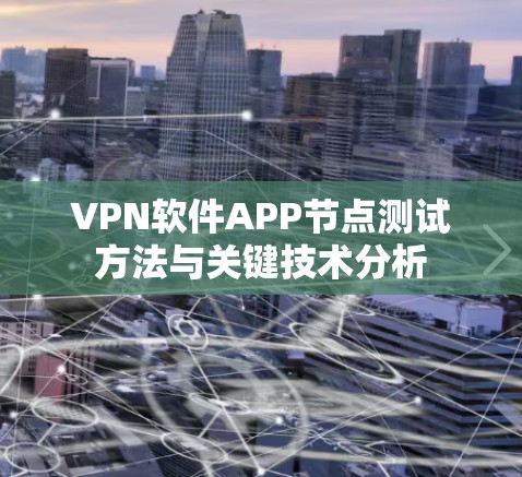VPN软件APP节点测试方法与关键技术分析