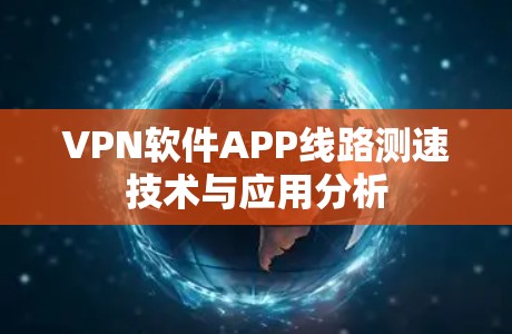 VPN软件APP线路测速技术与应用分析 VPN软件APP线路测速技术与应用分析
