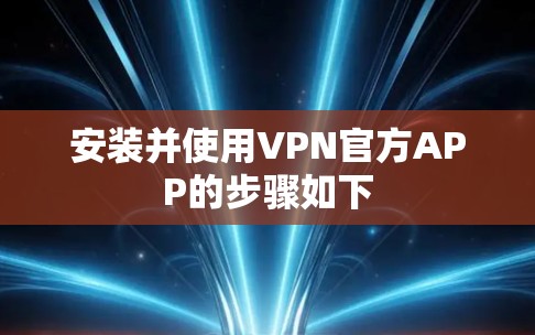 安装并使用VPN官方APP的步骤如下 安装并使用VPN官方APP的步骤如下