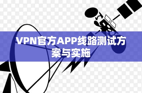 VPN官方APP线路测试方案与实施 VPN官方APP线路测试方案与实施