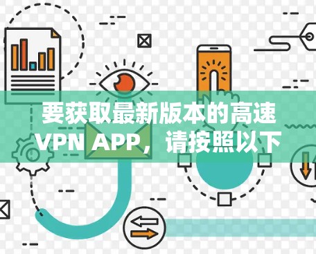 要获取最新版本的高速VPN APP,请按照以下步骤操作 要获取最新版本的高速VPN APP,请按照以下步骤操作