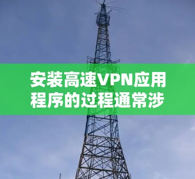 安装高速VPN应用程序的过程通常涉及几个步骤。以下是一些通用的指南，假设你使用的是移动设备（如iOS或Android设备）