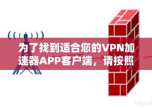 为了找到适合您的VPN加速器APP客户端,请按照以下步骤进行 为了找到适合您的VPN加速器APP客户端,请按照以下步骤进行