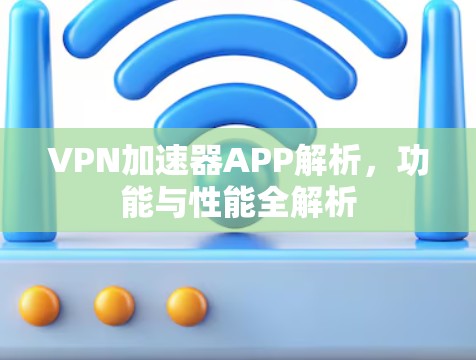 VPN加速器APP解析,功能与性能全解析