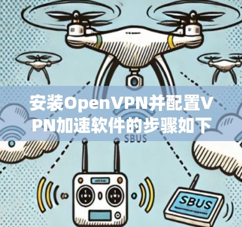 安装OpenVPN并配置VPN加速软件的步骤如下 安装OpenVPN并配置VPN加速软件的步骤如下