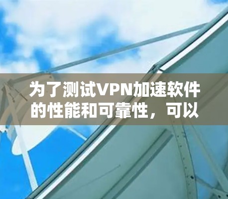 为了测试VPN加速软件的性能和可靠性，可以按照以下步骤进行